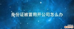 身份证被冒用开公司怎么办