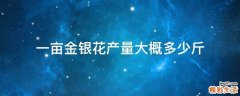 一亩金银花产量大概多少斤