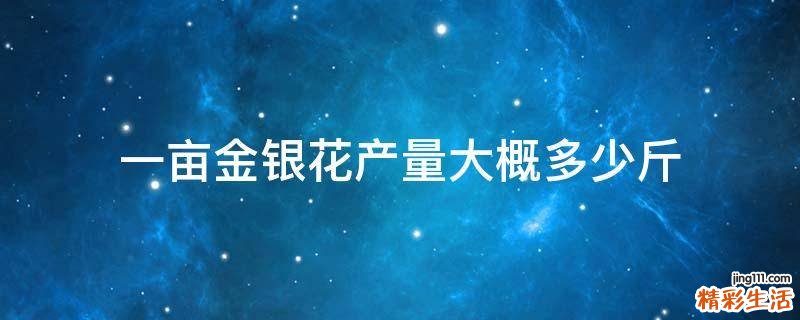一亩金银花产量大概多少斤