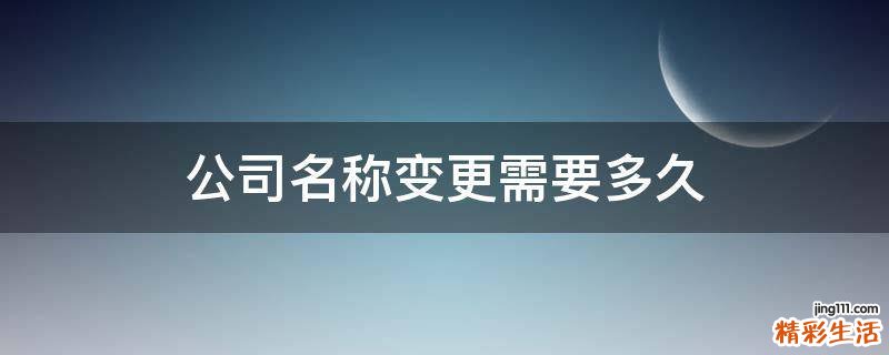 公司名称变更需要多久