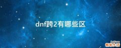 dnf跨2有哪些区