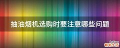 抽油烟机选购时要注意哪些问题