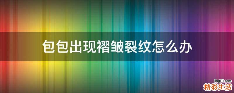 包包出现褶皱裂纹怎么办