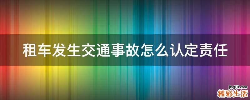 租车发生交通事故怎么认定责任