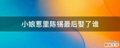 小娘惹里陈锡最后娶了谁
