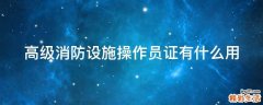 高级消防设施操作员证有什么用