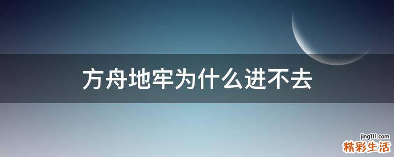 方舟地牢为什么进不去