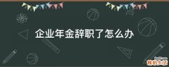 企业年金辞职了怎么办