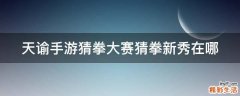 天谕手游猜拳大赛猜拳新秀在哪