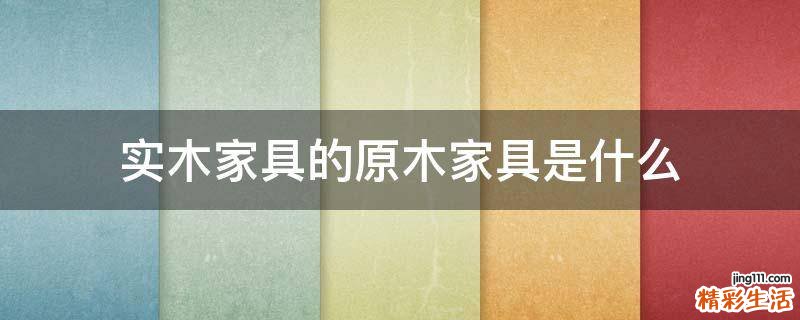 实木家具的原木家具是什么