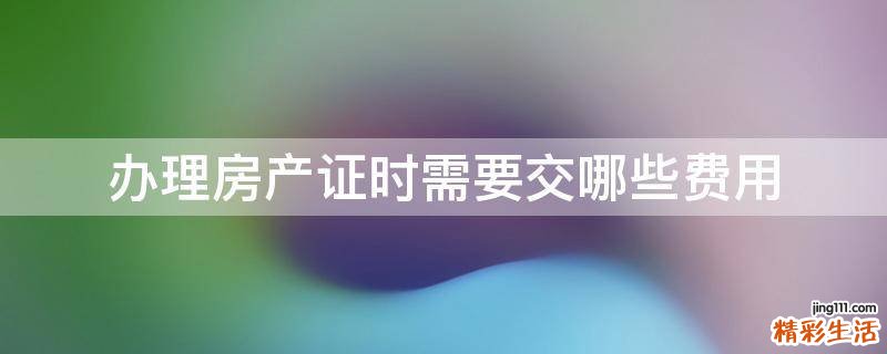 办理房产证时需要交哪些费用