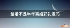 结婚不足半年离婚彩礼退吗