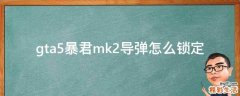 gta5暴君mk2导弹怎么锁定