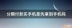 分期付款买手机是先拿到手机吗