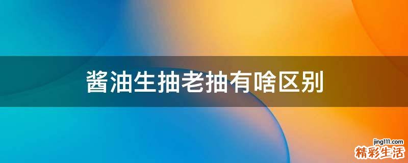酱油生抽老抽有啥区别