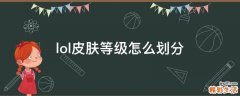 lol皮肤等级怎么划分