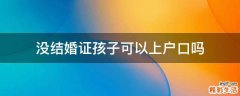 没结婚证孩子可以上户口吗