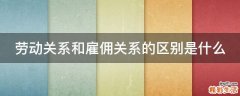劳动关系和雇佣关系的区别是什么
