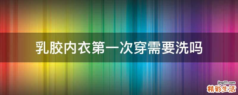 乳胶内衣第一次穿需要洗吗