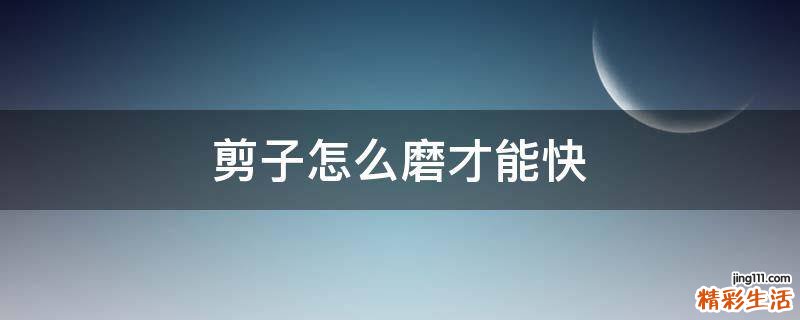 剪子怎么磨才能快