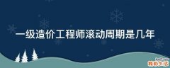 一级造价工程师滚动周期是几年