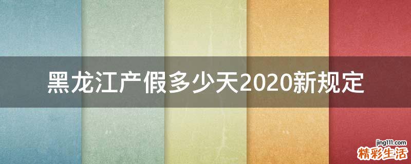 黑龙江产假多少天2020新规定