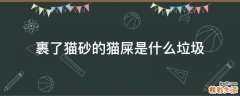 裹了猫砂的猫屎是什么垃圾