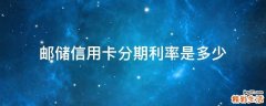 邮储信用卡分期利率是多少