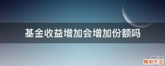 基金收益增加会增加份额吗