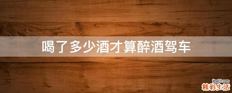 喝了多少酒才算醉酒驾车