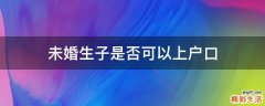未婚生子是否可以上户口