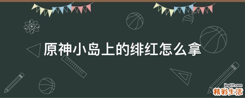 原神小岛上的绯红怎么拿