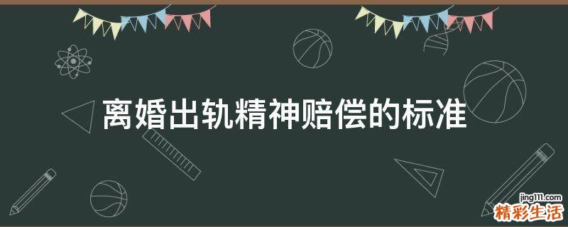 离婚出轨精神赔偿的标准