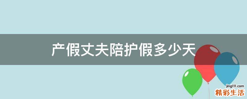 产假丈夫陪护假多少天