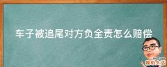车子被追尾对方负全责怎么赔偿