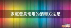 家庭餐具常用的消毒方法是