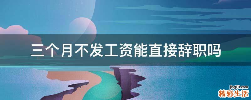 三个月不发工资能直接辞职吗