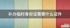 补办临时身份证需要什么证件