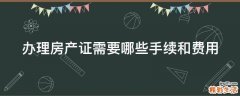 办理房产证需要哪些手续和费用