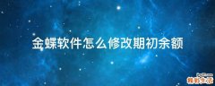 金蝶软件怎么修改期初余额