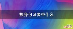 换身份证要带什么