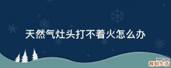 天然气灶头打不着火怎么办