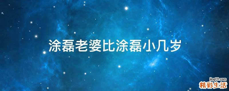涂磊老婆比涂磊小几岁