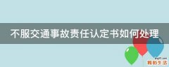 不服交通事故责任认定书如何处理