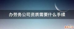 办劳务公司资质需要什么手续