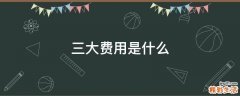 三大费用是什么