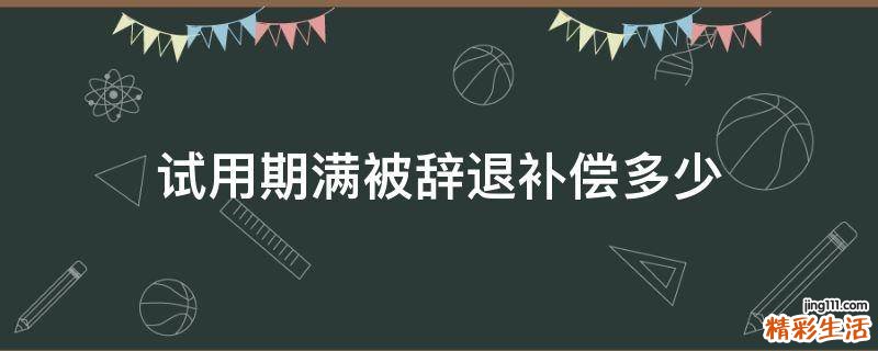 试用期满被辞退补偿多少