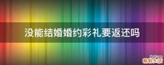 没能结婚婚约彩礼要返还吗
