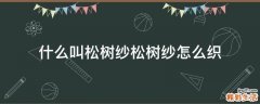 什么叫松树纱松树纱怎么织