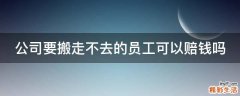 公司要搬走不去的员工可以赔钱吗